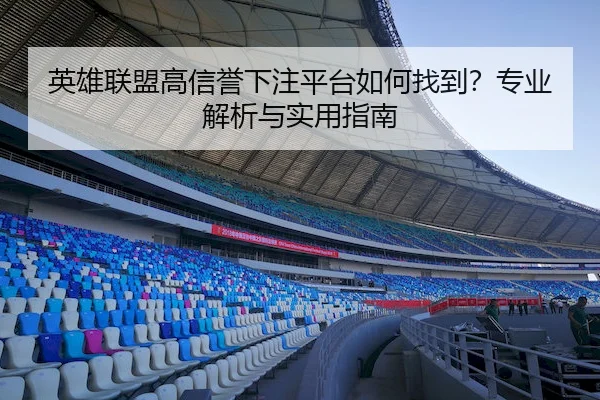 英雄联盟高信誉下注平台如何找到？专业解析与实用指南